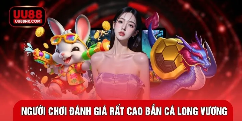 Người chơi đánh giá rất cao bắn cá long vương